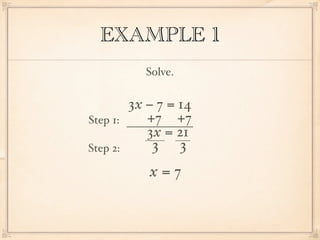 EXAMPLE 1
             Solve.

          3x − 7 = 14
Step 1:      +7 +7
             3x = 21
Step 2:       3       3
             x=7
 