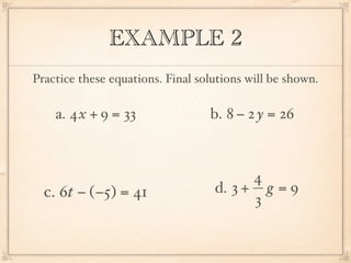 EXAMPLE 2
Practice these equations. Final solutions will be shown.

    a. 4x + 9 = 33                b. 8 − 2 y = 26



                                         4
  c. 6t − (−5) = 41                d. 3 + g = 9
                                         3
 