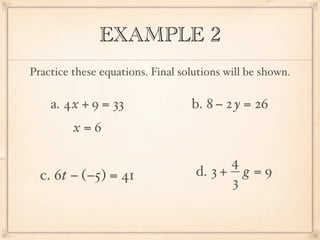 EXAMPLE 2
Practice these equations. Final solutions will be shown.

    a. 4x + 9 = 33                b. 8 − 2 y = 26
         x=6

                                         4
  c. 6t − (−5) = 41                d. 3 + g = 9
                                         3
 
