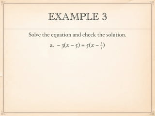 EXAMPLE 3
Solve the equation and check the solution.
                                3
         a. − 3( x − 5) = 5( x − )
                                5
 