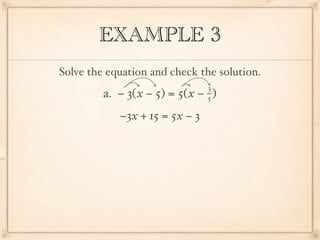 EXAMPLE 3
Solve the equation and check the solution.
                                3
         a. − 3( x − 5) = 5( x − )
                                5

            −3x + 15 = 5x − 3
 
