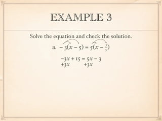 EXAMPLE 3
Solve the equation and check the solution.
                                3
         a. − 3( x − 5) = 5( x − )
                                5

            −3x + 15 = 5x − 3
            +3x       +3x
 