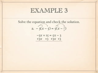 EXAMPLE 3
Solve the equation and check the solution.
                                3
         a. − 3( x − 5) = 5( x − )
                                5

            −3x + 15 = 5x − 3
            +3x +3 +3x +3
 