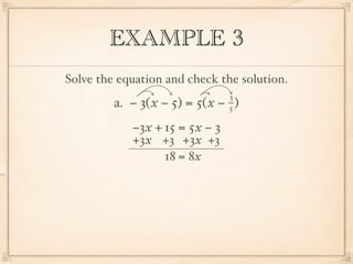 EXAMPLE 3
Solve the equation and check the solution.
                                3
         a. − 3( x − 5) = 5( x − )
                                5

            −3x + 15 = 5x − 3
            +3x +3 +3x +3
                  18 = 8x
 