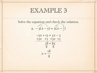 EXAMPLE 3
Solve the equation and check the solution.
                                3
         a. − 3( x − 5) = 5( x − )
                                5

            −3x + 15 = 5x − 3
            +3x +3 +3x +3
                  18 = 8x
                  8 8
                    18
               x=
                     8
 