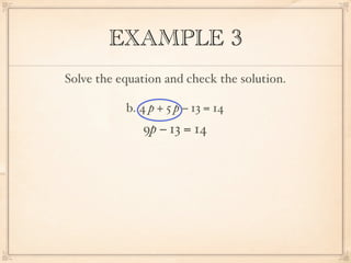 EXAMPLE 3
Solve the equation and check the solution.

           b. 4 p + 5 p − 13 = 14
              9p − 13 = 14
 