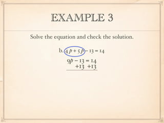 EXAMPLE 3
Solve the equation and check the solution.

           b. 4 p + 5 p − 13 = 14
              9p − 13 = 14
                  +13 +13
 