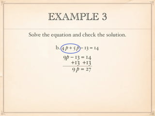 EXAMPLE 3
Solve the equation and check the solution.

           b. 4 p + 5 p − 13 = 14
              9p − 13 = 14
                  +13 +13
                   9 p = 27
 