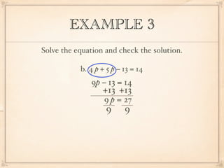 EXAMPLE 3
Solve the equation and check the solution.

           b. 4 p + 5 p − 13 = 14
              9p − 13 = 14
                  +13 +13
                   9 p = 27
                    9     9
 