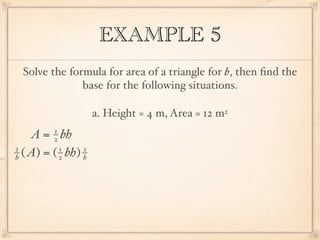 EXAMPLE 5
 Solve the formula for area of a triangle for b, then ﬁnd the
              base for the following situations.

                     a. Height = 4 m, Area = 12 m2
         1
    A = bh
         2
2          1     2
h ( A) = ( 2 bh) h
 