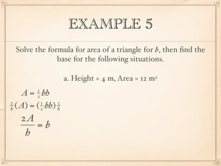 EXAMPLE 5
 Solve the formula for area of a triangle for b, then ﬁnd the
              base for the following situations.

                     a. Height = 4 m, Area = 12 m2
         1
    A = bh
         2
2          1     2
h ( A) = ( 2 bh) h

   2A
      =b
    h
 