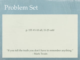 Problem Set


                 p. 155 #1-10 all, 11-25 odd




“If you tell the truth you don’t have to remember anything.”
                         - Mark Twain
 