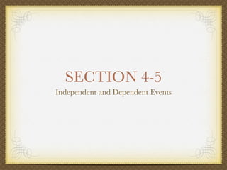 SECTION 4-5
Independent and Dependent Events
 