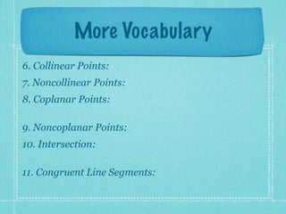 More Vocabulary
6. Collinear Points:
7. Noncollinear Points:
8. Coplanar Points:

9. Noncoplanar Points:
10. Intersection:

11. Congruent Line Segments:
 