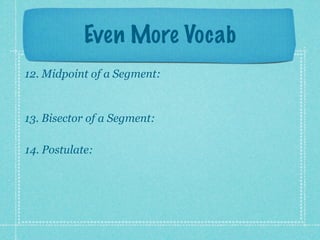 Even More Vocab
12. Midpoint of a Segment:


13. Bisector of a Segment:

14. Postulate:
 