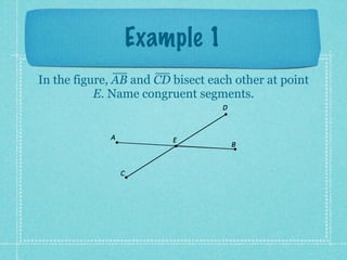 Example 1
In the figure, AB and CD bisect each other at point
           E. Name congruent segments.
                                  D



             A           E
                                      B



                 C
 