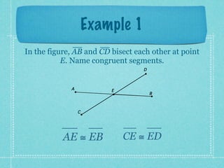 Example 1
In the figure, AB and CD bisect each other at point
           E. Name congruent segments.
                                  D



             A           E
                                      B



                 C




           AE ≅ EB           CE ≅ ED
 