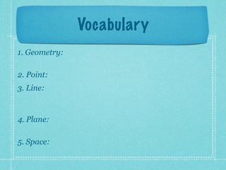 Vocabulary
1. Geometry:

2. Point:
3. Line:


4. Plane:

5. Space:
 