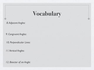 Vocabulary
8. Adjacent Angles:



9. Congruent Angles:


10. Perpendicular Lines:


11. Vertical Angles:



12. Bisector of an Angle:
 