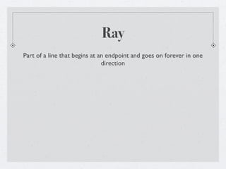 Ray
Part of a line that begins at an endpoint and goes on forever in one
                               direction
 