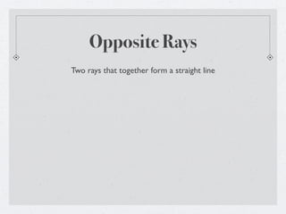 Opposite Rays
Two rays that together form a straight line
 