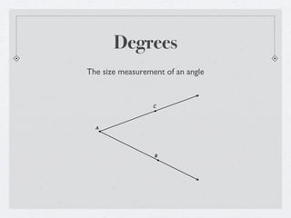 Degrees
The size measurement of an angle


                  C




  A




                  B
 