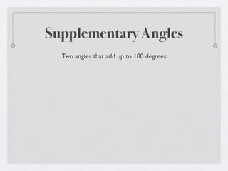 Supplementary Angles
  Two angles that add up to 180 degrees
 