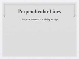 Perpendicular Lines
 Lines that intersect at a 90 degree angle
 