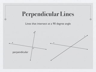 Perpendicular Lines
          Lines that intersect at a 90 degree angle

                 g


                                                      r




h                                  s




perpendicular
 