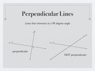 Perpendicular Lines
          Lines that intersect at a 90 degree angle

                 g


                                                           r




h                                  s




perpendicular
                                             NOT perpendicular
 