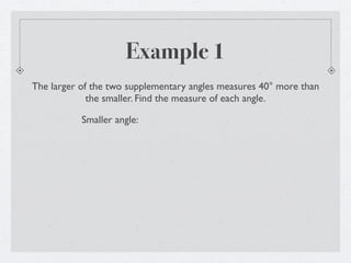 Example 1
The larger of the two supplementary angles measures 40° more than
             the smaller. Find the measure of each angle.

           Smaller angle:
 