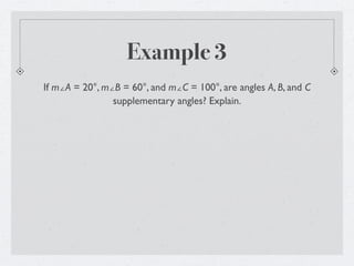 Example 3
If m∠A = 20°, m∠B = 60°, and m∠C = 100°, are angles A, B, and C
                supplementary angles? Explain.
 