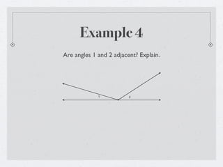 Example 4
Are angles 1 and 2 adjacent? Explain.




             1           2
 