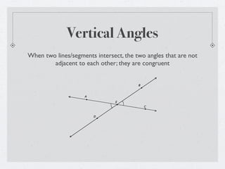 Vertical Angles
When two lines/segments intersect, the two angles that are not
        adjacent to each other; they are congruent


                                        B



                    A

                                E
                                            C


                        D
 