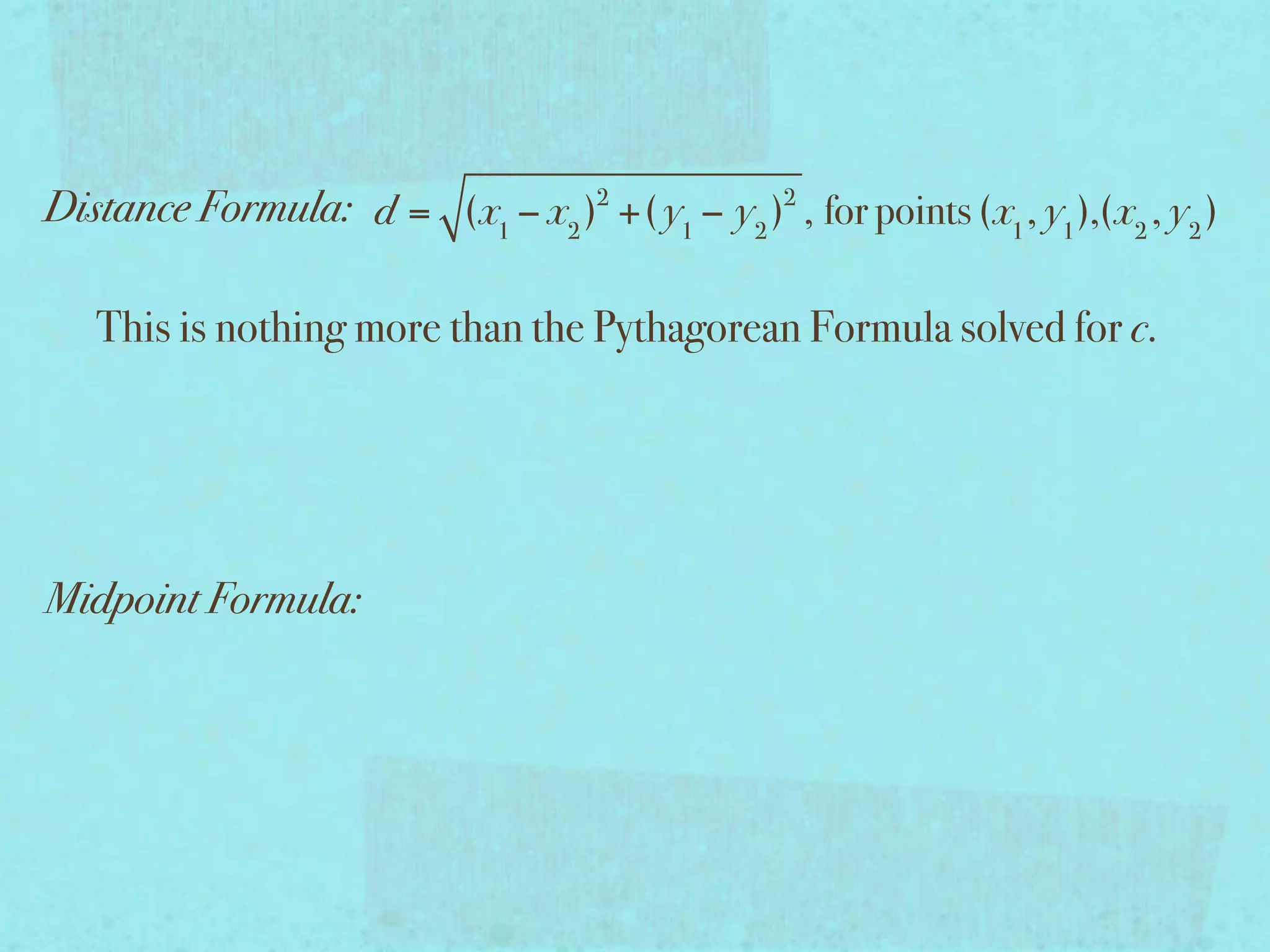 Distance Formula: d = (x1 − x2 )2 +( y1 − y2 )2 , for points (x1 , y1 ),(x2 , y2 )

   This is nothing more than the Pythagorean Formula solved for c.




Midpoint Formula:
 