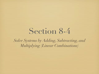 Section 8-4
Solve Systems by Adding, Subtracting, and
    Multiplying (Linear Combinations)
 