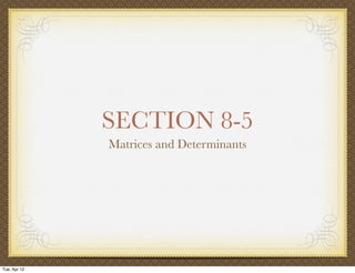 SECTION 8-5
              Matrices and Determinants




Tue, Apr 12
 