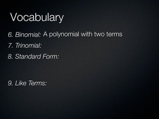 Vocabulary
6. Binomial: A polynomial with two terms
7. Trinomial:
8. Standard Form:



9. Like Terms:
 