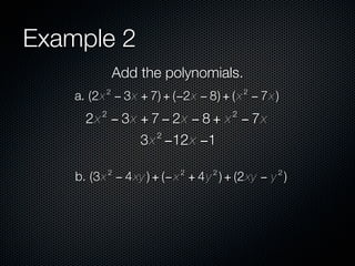 Example 2
              Add the polynomials.
          2                             2
    a. (2x − 3x + 7) + (−2x − 8) + ( x − 7x )
         2                          2
      2x − 3x + 7 − 2x − 8 + x − 7x
                    2
                  3x −12x −1

             2           2      2            2
    b. (3x − 4 xy ) + (− x + 4 y ) + (2xy − y )
 