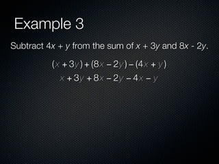 Example 3
Subtract 4x + y from the sum of x + 3y and 8x - 2y.

          ( x + 3y ) + (8 x − 2y ) − (4 x + y )
             x + 3y + 8 x − 2y − 4 x − y
 
