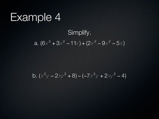 Example 4
                     Simplify.
            3   2                3   2
    a. (6 x + 3x − 11x ) + (2x − 9 x − 5 x )




        2        2               2       2
   b. ( x y − 2xy + 8) − (−7x y + 2xy − 4)
 
