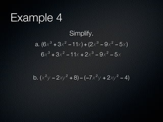 Example 4
                            Simplify.
                3       2               3       2
    a. (6 x + 3x − 11x ) + (2x − 9 x − 5 x )
            3       2               3       2
      6 x + 3x − 11x + 2x − 9 x − 5 x


        2               2               2           2
   b. ( x y − 2xy + 8) − (−7x y + 2xy − 4)
 