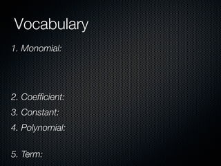 Vocabulary
1. Monomial:




2. Coefﬁcient:
3. Constant:
4. Polynomial:

5. Term:
 
