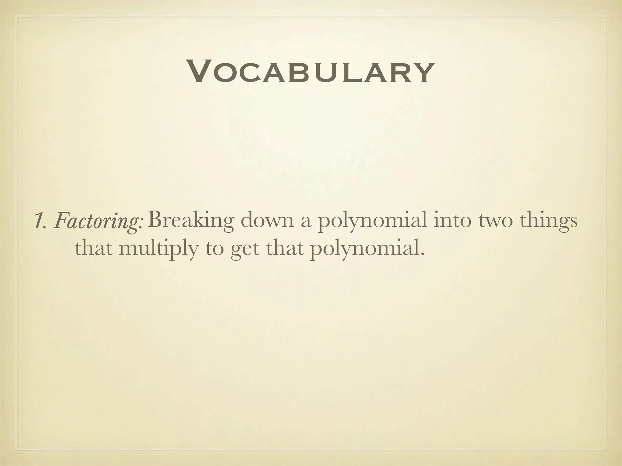 Vocabulary


1. Factoring: Breaking down a polynomial into two things
     that multiply to get that polynomial.
 