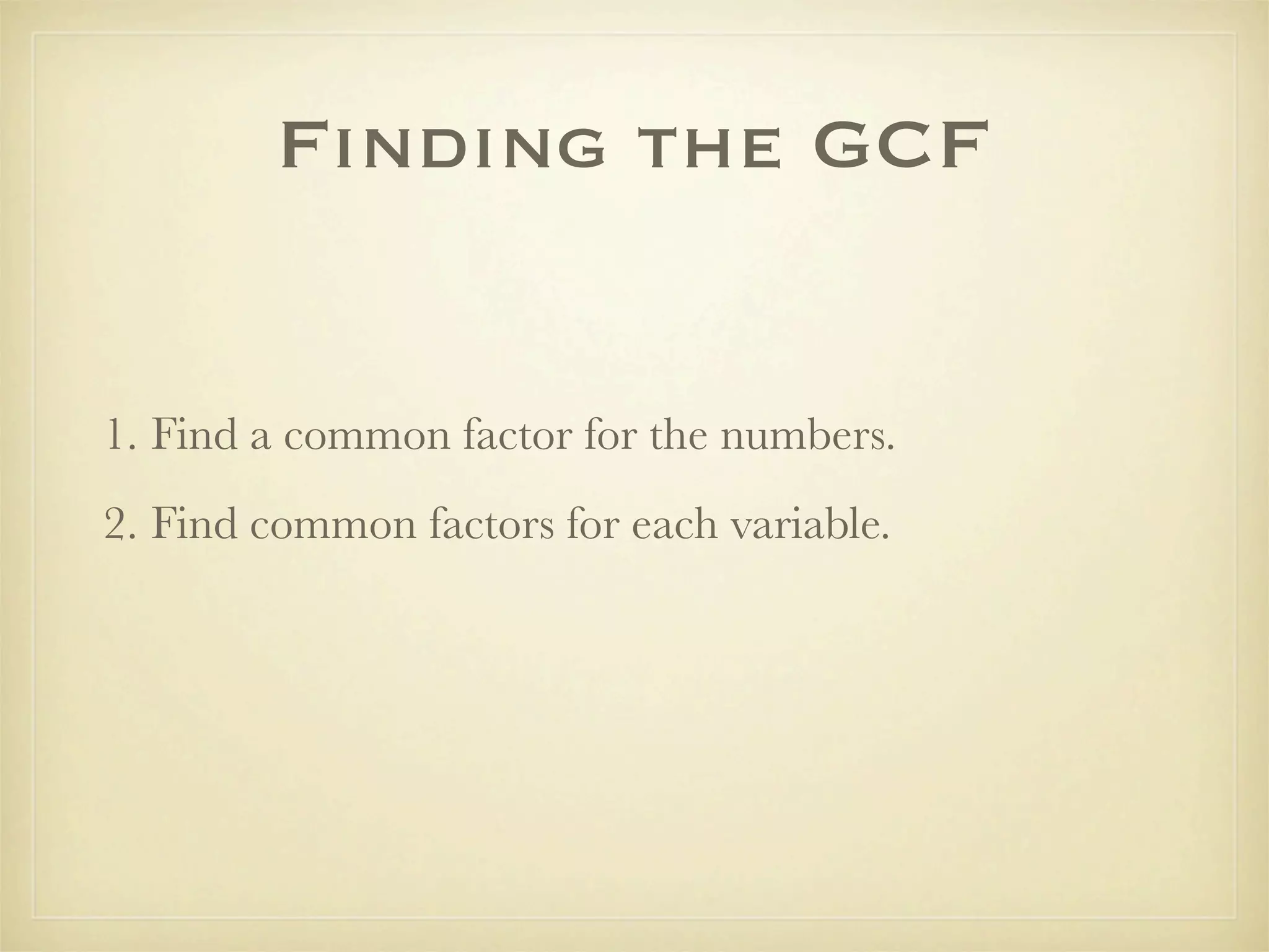 Finding the GCF


1. Find a common factor for the numbers.
2. Find common factors for each variable.
 