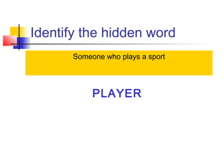 Identify the hidden word
PLAYER
Someone who plays a sport
 
