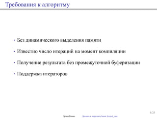 8/25
Требования к алгоритму
• Без динамического выделения памяти
• Известно число итераций на момент компиляции
• Получение результата без промежуточной буферизации
• Поддержка итераторов
Орлов Роман Догнать и перегнать boost::lexical_cast
 