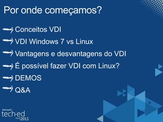 Porondecomeçamos?Conceitos VDIVDI Windows 7 vs LinuxVantagens e desvantagens do VDIÉ possível fazer VDI com Linux?DEMOSQ&A