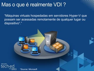 Mas o que é realmente VDI ?<br />“Máquinas virtuais hospedadas em servidores Hyper-V que possam ser acessadas remotamente ...