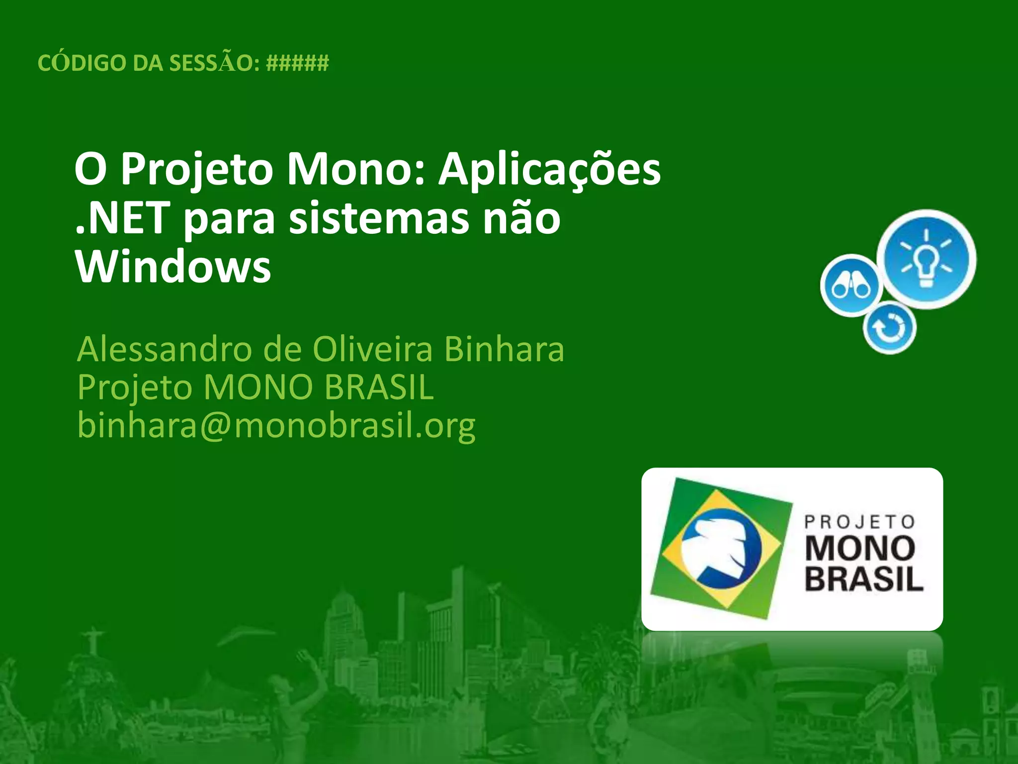 Alessandro de Oliveira Binhara
Projeto MONO BRASIL
binhara@monobrasil.org
O Projeto Mono: Aplicações
.NET para sistemas não
Windows
CÓDIGO DA SESSÃO: #####
 